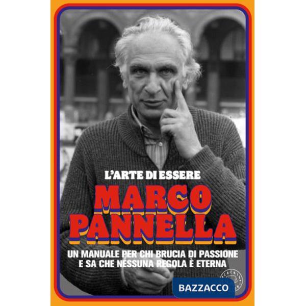 Arte di essere Marco Pannella. Un manuale per chi brucia di passione e sa che nessuna regola è eterna (L')