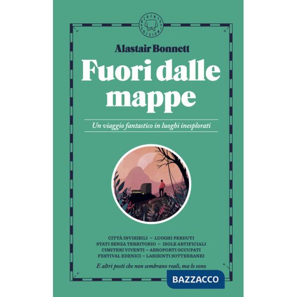 Fuori dalle mappe. Un viaggio fantastico in luoghi inesplorati. Nuova ediz.