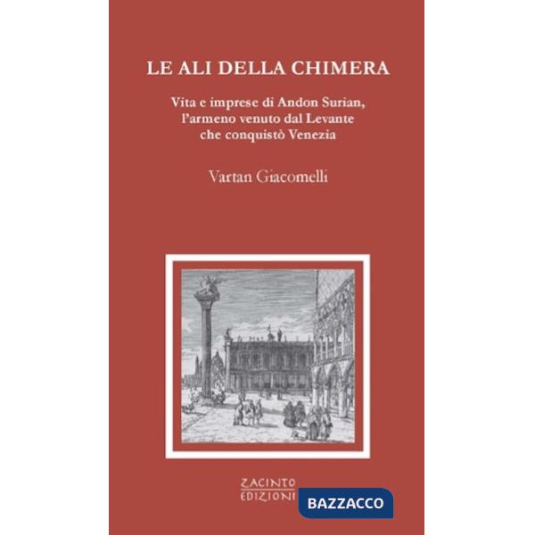 Ali della chimera. Vita e imprese di Andon Surian, l'armeno venuto dal Levante che conquistò Venezia (Le)
