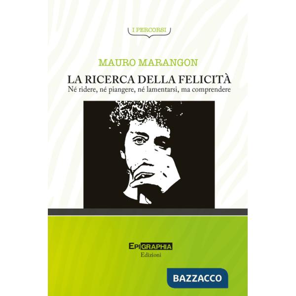 Ricerca della felicità. Né ridere, né piangere, né lamentarsi, ma comprendere (La)