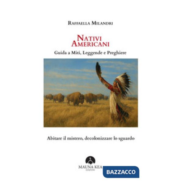 Nativi Americani. Guida a miti, leggende e preghiere. Abitare il mistero, decolonizzare lo sguardo