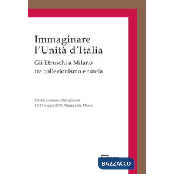 Immaginare l'Unità d'Italia. Gli Etruschi a Milano tra collezionismo e tutela