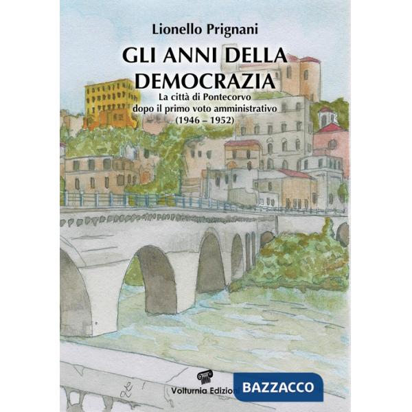Anni della democrazia. La città di Pontecorvo dopo il primo voto amministrativo (1946-1952) (Gli)