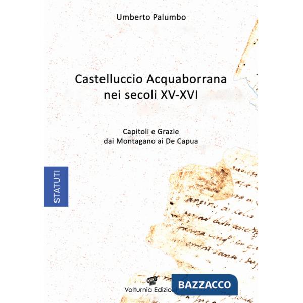 Castelluccio Acquaborrana Nei secoli XV-XVI. Capitoli e grazie dei Montagano e De Capua
