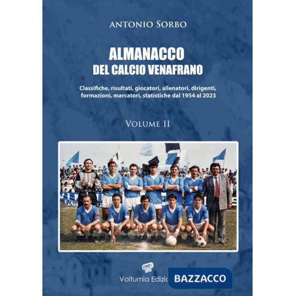 Almanacco del calcio venafrano. Classifiche, risultati, giocatori, allenatori, dirigenti, formazioni, marcatori, statistiche dal