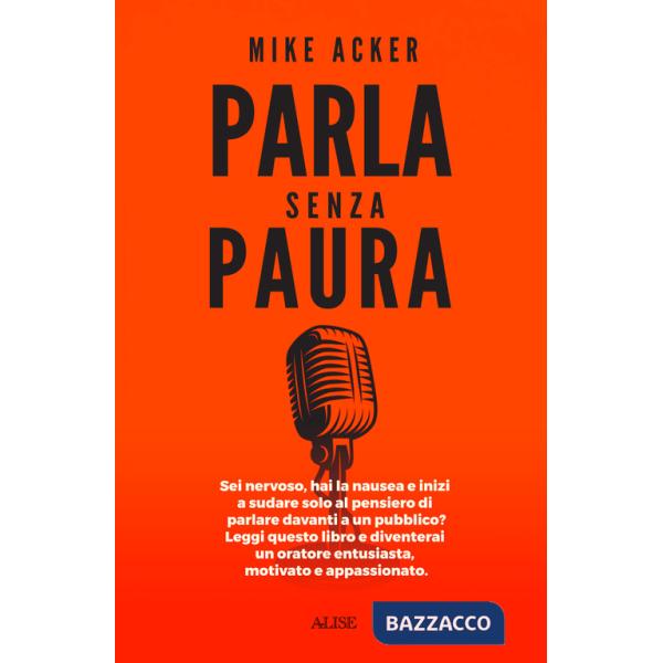 Parla senza paura. Sei nervoso, hai la nausea e inizi a sudare solo al pensiero di parlare in pubblico? Leggi questo libro e div
