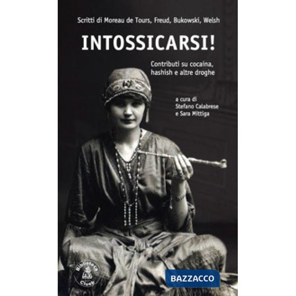 Intossicarsi! Contributi su cocaina, hashish e altre droghe. Scritti di Moreau De Tours, Sigmund Freud, Charles Bukowski e Irvin