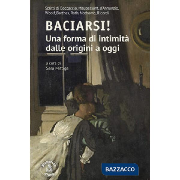 Baciarsi! Una forma di intimità dalle origini a oggi. Scritti di Boccaccio, Maupassant, d'Annunzio, Woolf, Barthes, Roth, Nothom