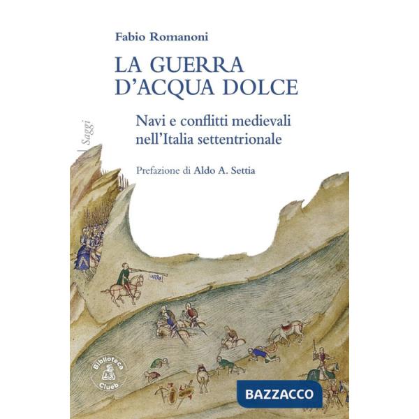 Guerra d'acqua dolce. Navi e conflitti medievali nell'Italia settentrionale (La)