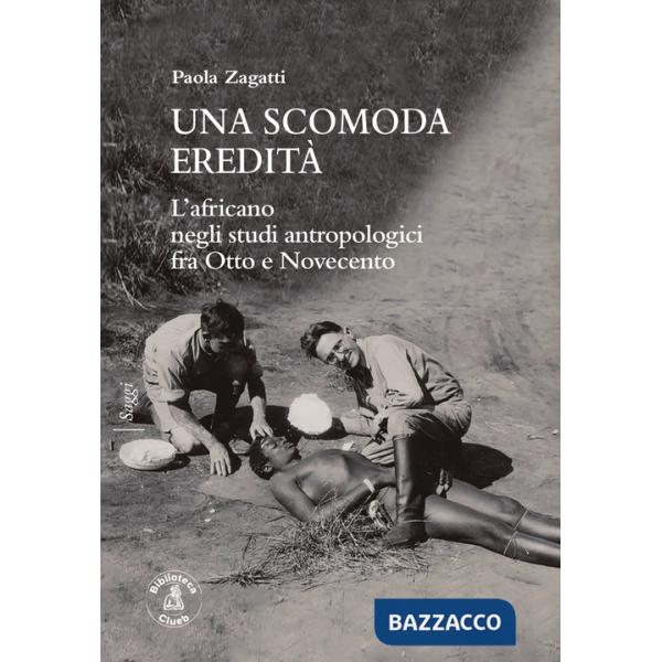 Scomoda eredità. L'africano negli studi antropologici fra Otto e Novecento (Una)