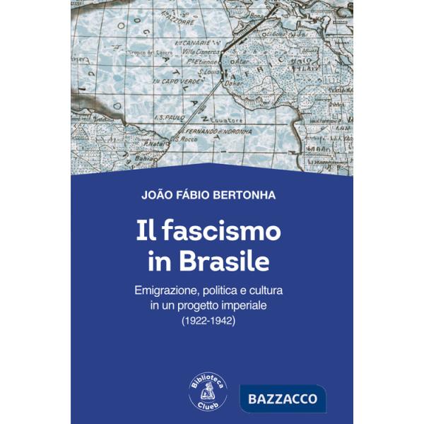 Fascismo in Brasile. Emigrazione, politica e cultura in un progetto imperiale (1922-1942) (Il)