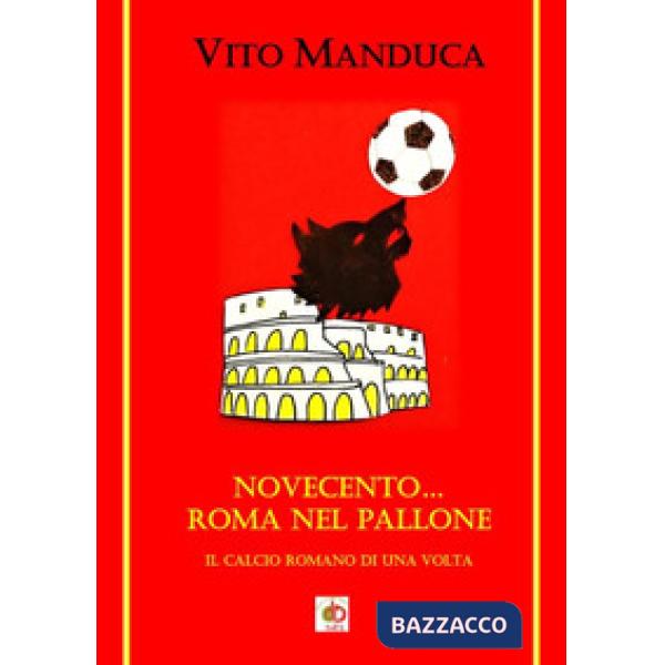 Novecento... Roma nel pallone. Il calcio romano di una volta