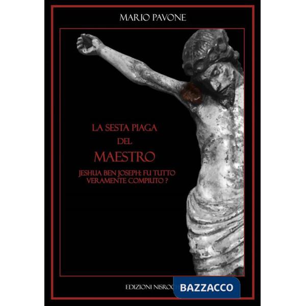 Sesta piaga del Maestro. Jeshua Ben Joseph: tutto fu veramente compiuto? (La)