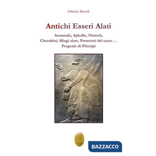 Antichi esseri alati. Annunaki, Apkallu, Nisroch, Cherubini, Sfingi alate, protettori del Sacro