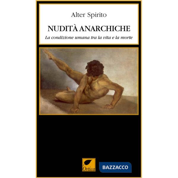 Nudità anarchiche. La condizione umana tra la vita e la morte