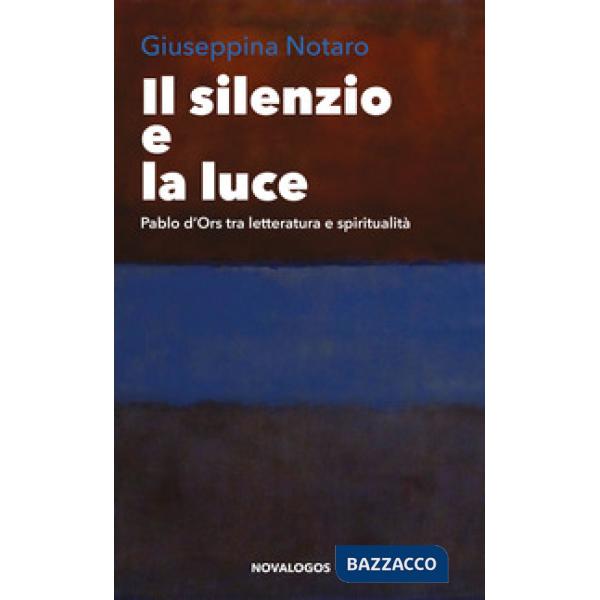 Silenzio e la luce. Pablo d'Ors tra letteratura e spiritualità (Il)