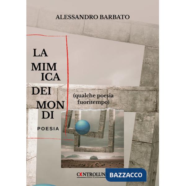 Mimica dei mondi. (Qualche poesia fuoritempo) (La)