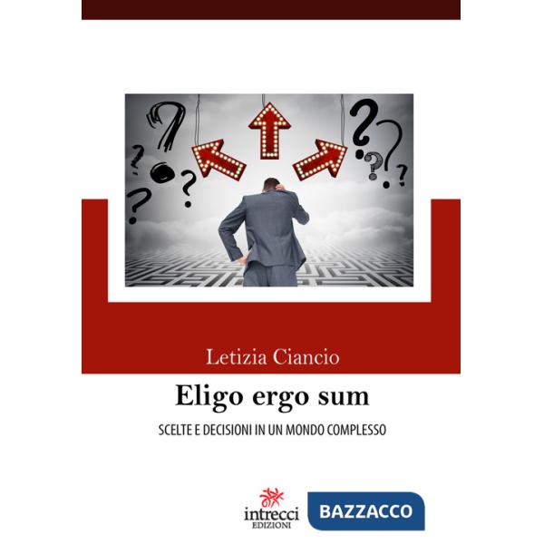 Eligo ergo sum. Scelte e decisioni in un mondo complesso