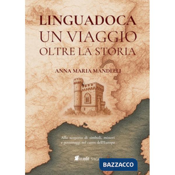 Linguadoca. Un viaggio oltre la storia. Alla scoperta di simboli, misteri e personaggi nel cuore dell'Europa