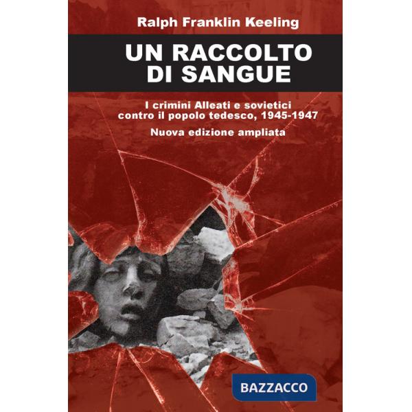 Raccolto di sangue. I crimini alleati e sovietici contro il popolo tedesco, 1945-1947. Nuova ediz. (Un)