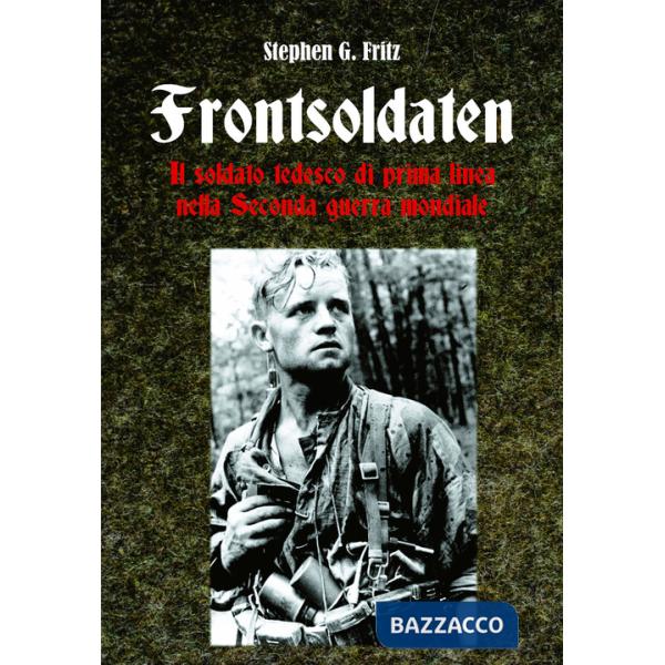 Frontsoldaten Il soldato tedesco di prima linea nella Seconda guerra mondiale