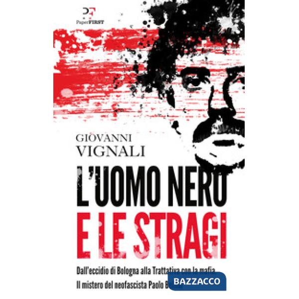Uomo nero e le stragi. Dall'eccidio di Bologna alla Trattativa con la mafia. Il mistero del neofascista Paolo Bellini (L')