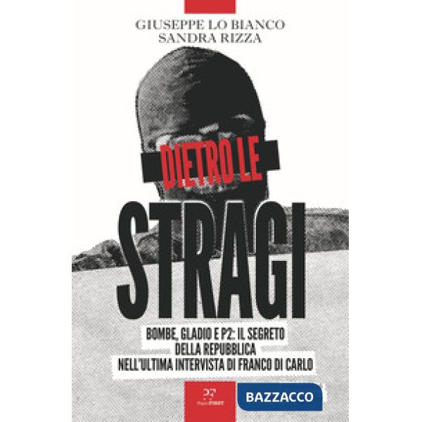 Dietro le stragi. Bombe, Gladio e P2: il segreto della Repubblica nell'ultima intervista di Franco Di Carlo