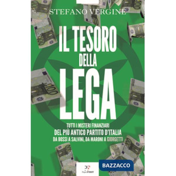 Tesoro della Lega. Tutti i misteri finanziari del più antico partito d'Italia. Da Bossi a Salvini, da Maroni a Giorgetti (Il)