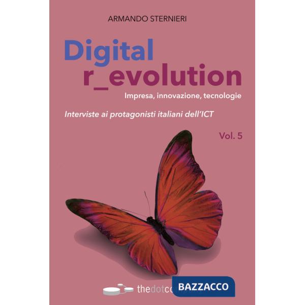 Digital revolution. Impresa, innovazione, tecnologie. Interviste ai protagonisti italiani dell'ICT. Vol. 5