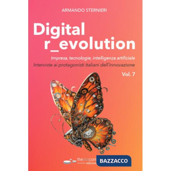 Digital revolution. Impresa, innovazione, tecnologie. Interviste ai protagonisti italiani dell'ICT. Vol. 7