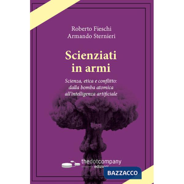 Scienziati in armi. Scienza, etica e conflitto: dalla bomba atomica all'intelligenza artificiale