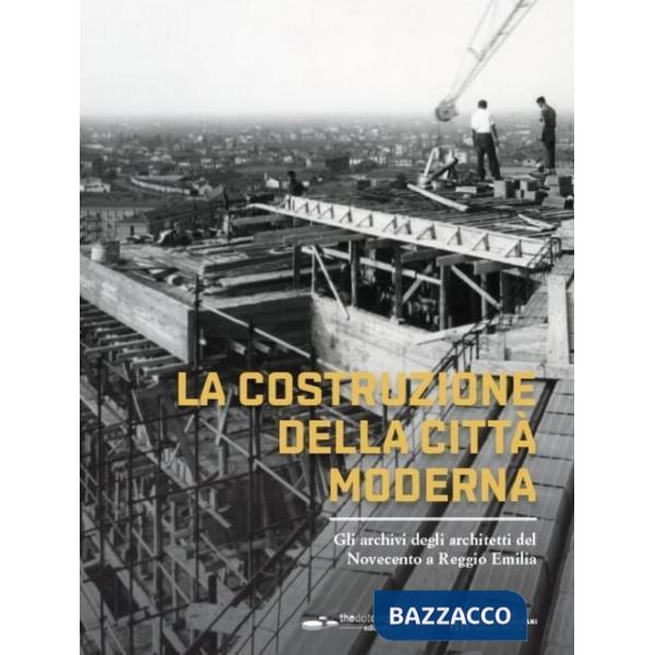 Costruzione della città moderna. Gli archivi degli architetti del Novecento a Reggio Emilia (La)