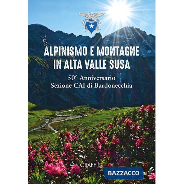 Alpinismo e montagne in Valle di Susa. 50° Anniversario Sezione CAI Bardonecchia