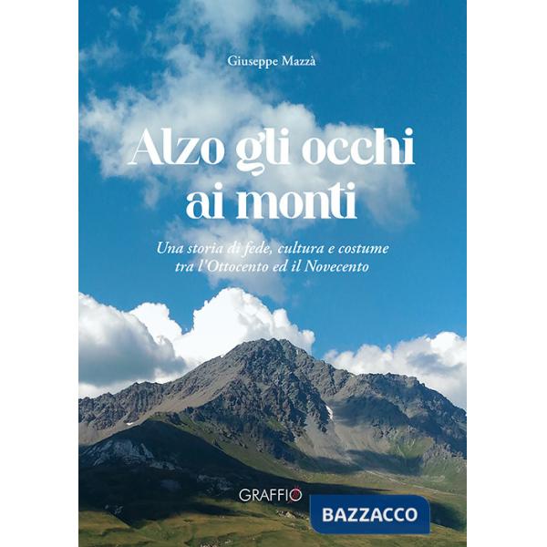Alzo gli occhi ai monti. Una storia di fede, cultura e costume tra l'Ottocento ed il Novecento