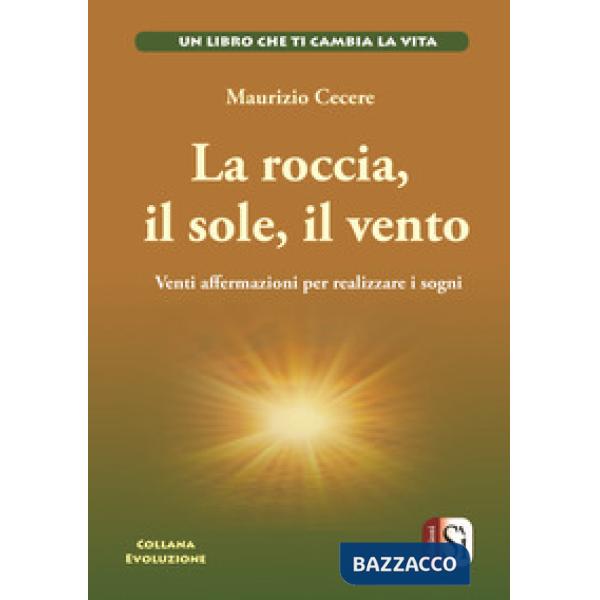 Roccia, il sole, il vento. Venti affermazioni per realizzare i tuoi sogni (La)