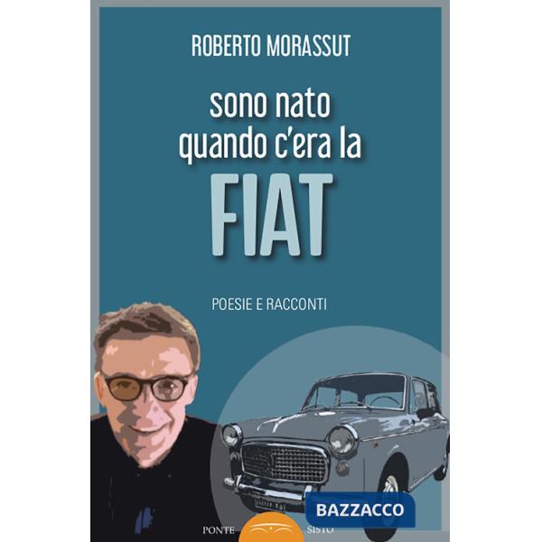 Sono nato quando c'era la FIAT. Poesie e racconti