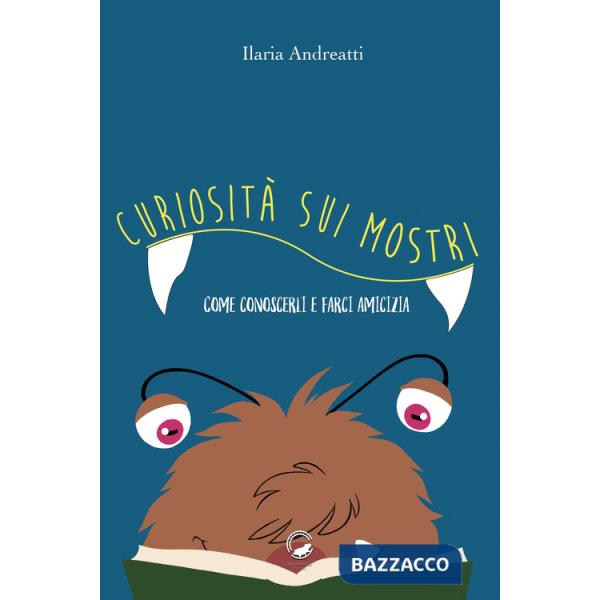 Curiosità sui mostri. Come conoscerli e farci amicizia. Ediz. illustrata
