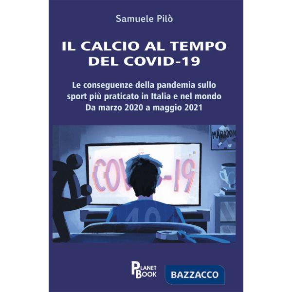 Calcio al tempo del Covid-19. Le conseguenze della pandemia sullo sport più praticato in Italia e nel mondo. Da marzo 2020 a mag