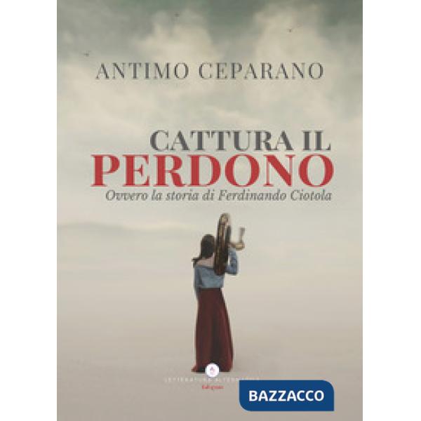 Cattura il perdono. Ovvero la storia di Ferdinando Ciotola