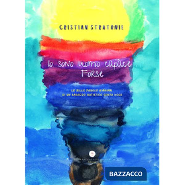 Io sono uomo capace forse. Le mille parole d'anima di un ragazzo autistico senza voce