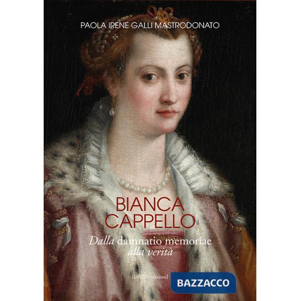 Bianca Cappello. Dalla damnatio memoriae alla verità