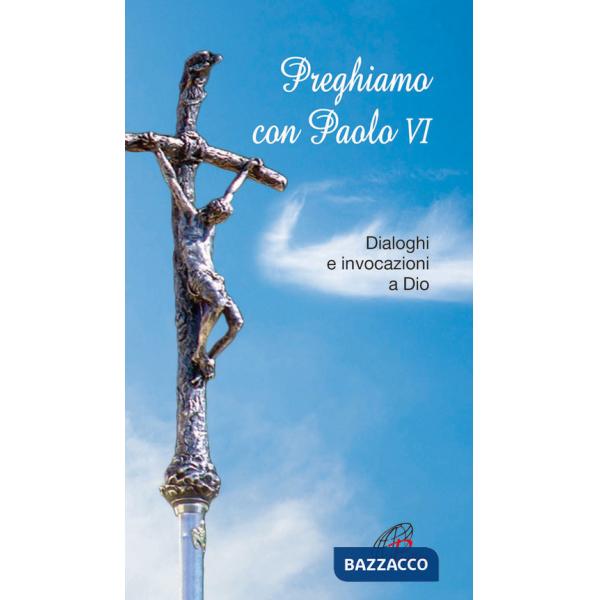 Preghiamo con Paolo VI. Dialoghi e invocazioni a Dio