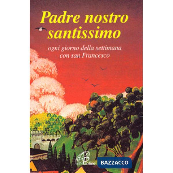 Padre nostro santissimo. Ogni giorno della settimana con san Francesco