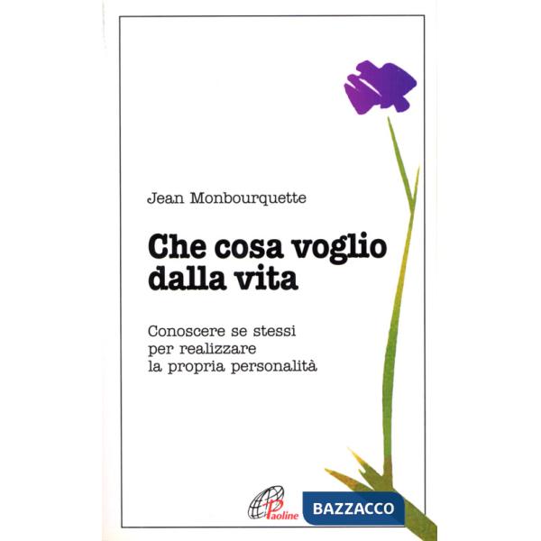 Che cosa voglio dalla vita. Conoscere se stessi per realizzare la propria personalità