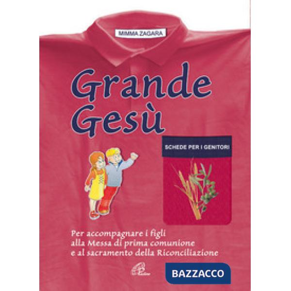 Grande Gesù. Schede per i genitori. Per accompagnare i figli alla messa di prima comunione e al sacramento della riconciliazione