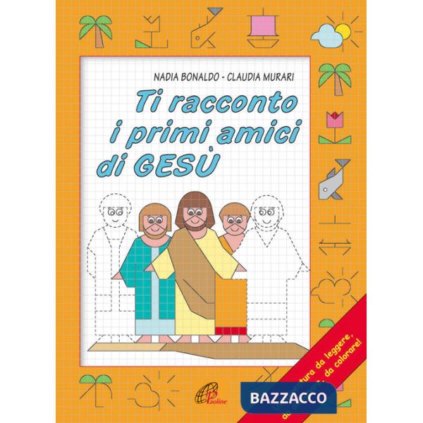 Ti racconto i primi amici di Gesù. Un'avventura da leggere, da disegnare, da colorare! Ediz. illustrata