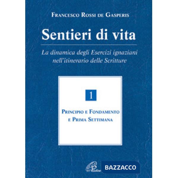 Sentieri di vita. La dinamica degli esercizi ignaziani nell'itinerario delle Scritture. Vol. 1: Principio e fondamento e prima s