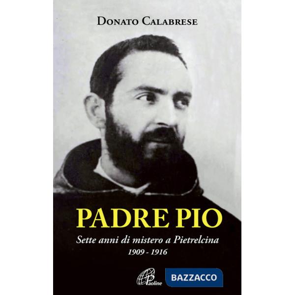 Padre Pio. Sette anni di mistero a Pietrelcina. 1909-1916. Ediz. illustrata