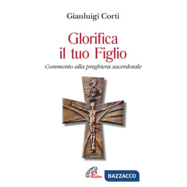 Glorifica il tuo figlio. Commento alla preghiera sacerdotale