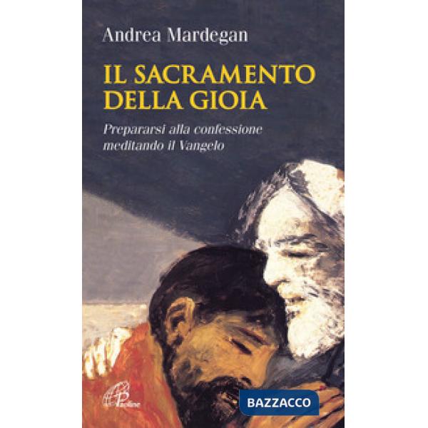 Sacramento della gioia. Prepararsi alla confessione meditando il Vangelo (Il)